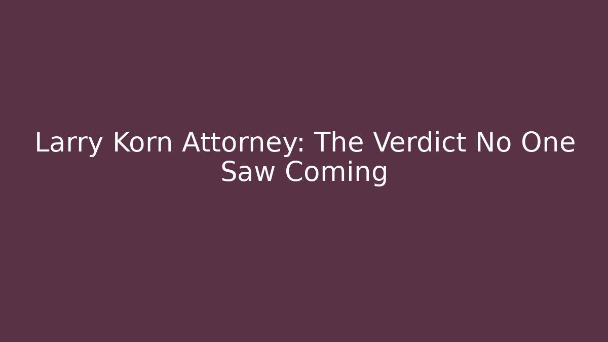 Larry Korn Attorney: The Verdict No One Saw Coming