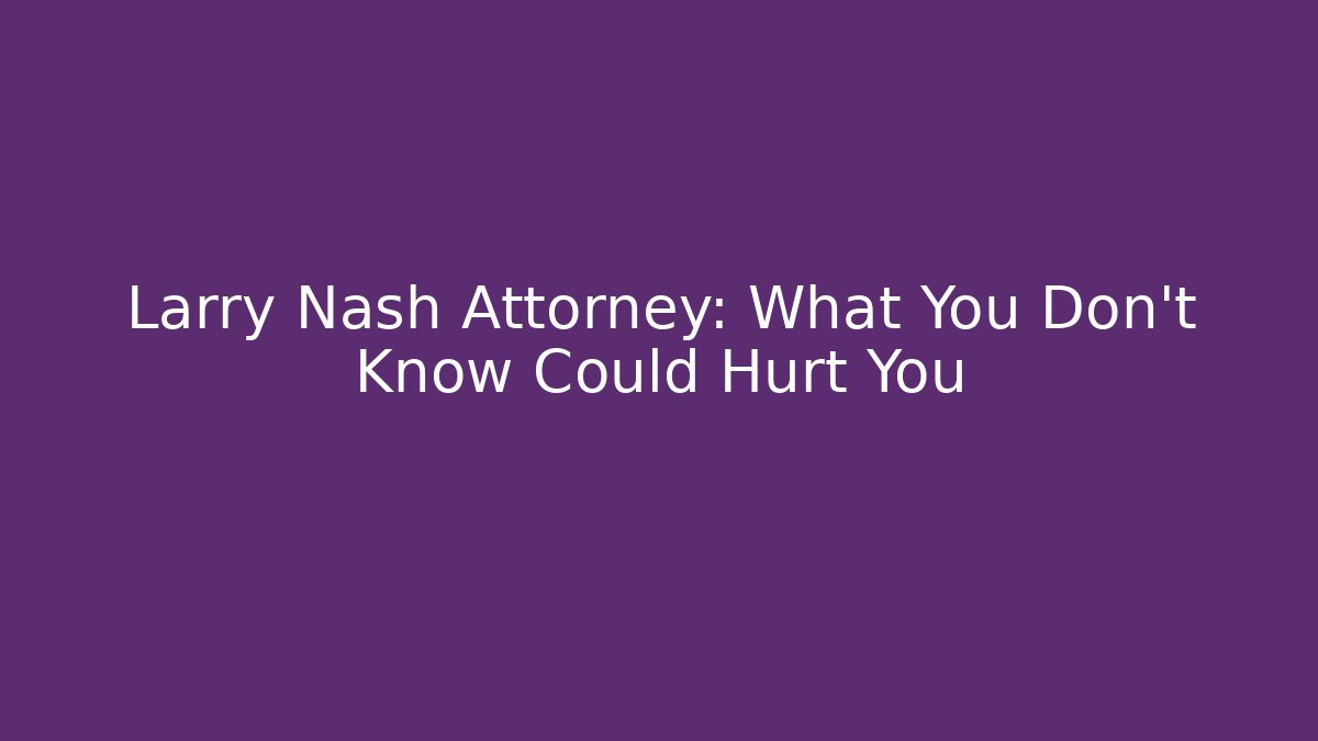 Larry Nash Attorney: What You Don't Know Could Hurt You
