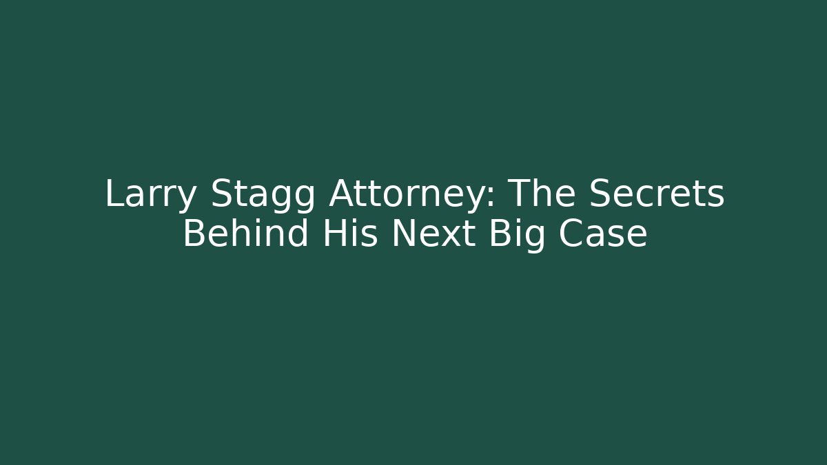 Larry Stagg Attorney: The Secrets Behind His Next Big Case - WealthxGroup