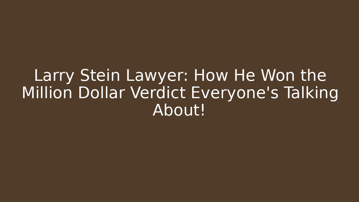 Larry Stein Lawyer: How He Won the Million Dollar Verdict Everyone’s Talking About!