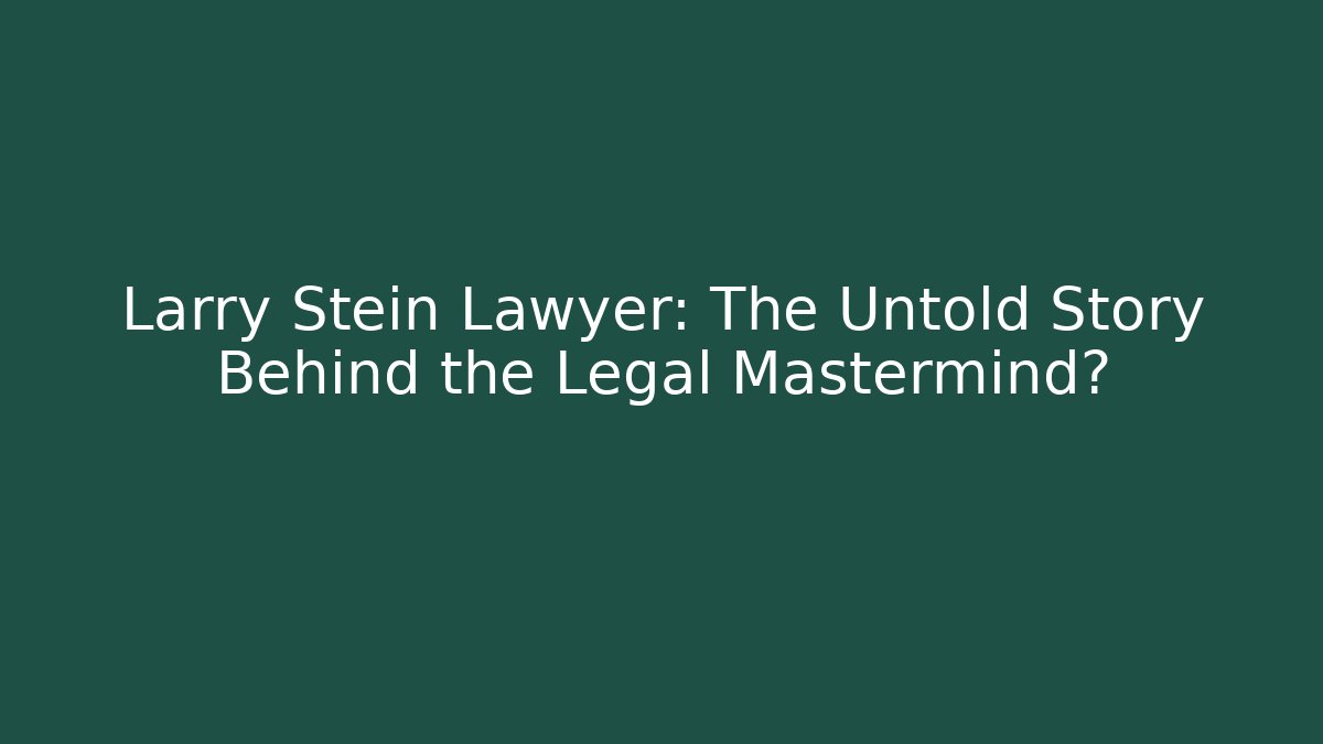 Larry Stein Lawyer: The Untold Story Behind the Legal Mastermind?