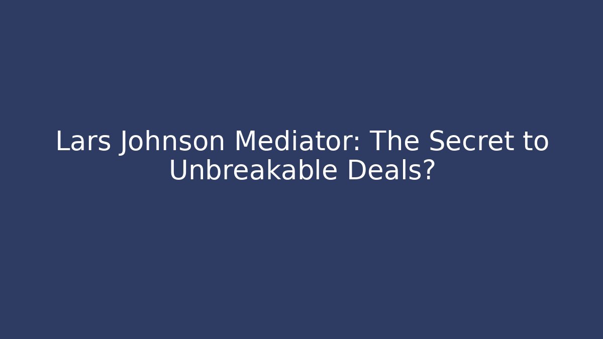 Lars Johnson Mediator: The Secret to Unbreakable Deals?