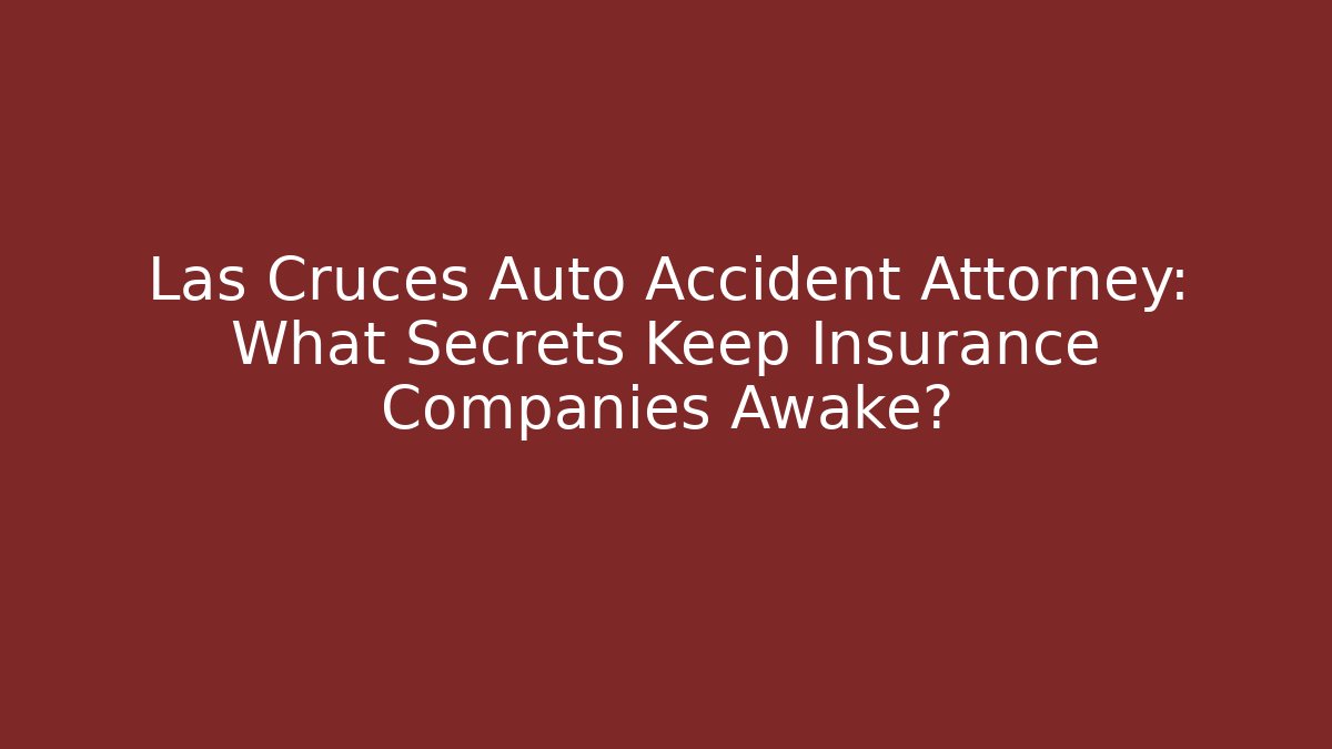 Las Cruces Auto Accident Attorney: What Secrets Keep Insurance Companies Awake?
