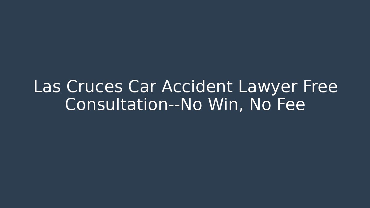 Las Cruces Car Accident Lawyer Free Consultation—No Win, No Fee