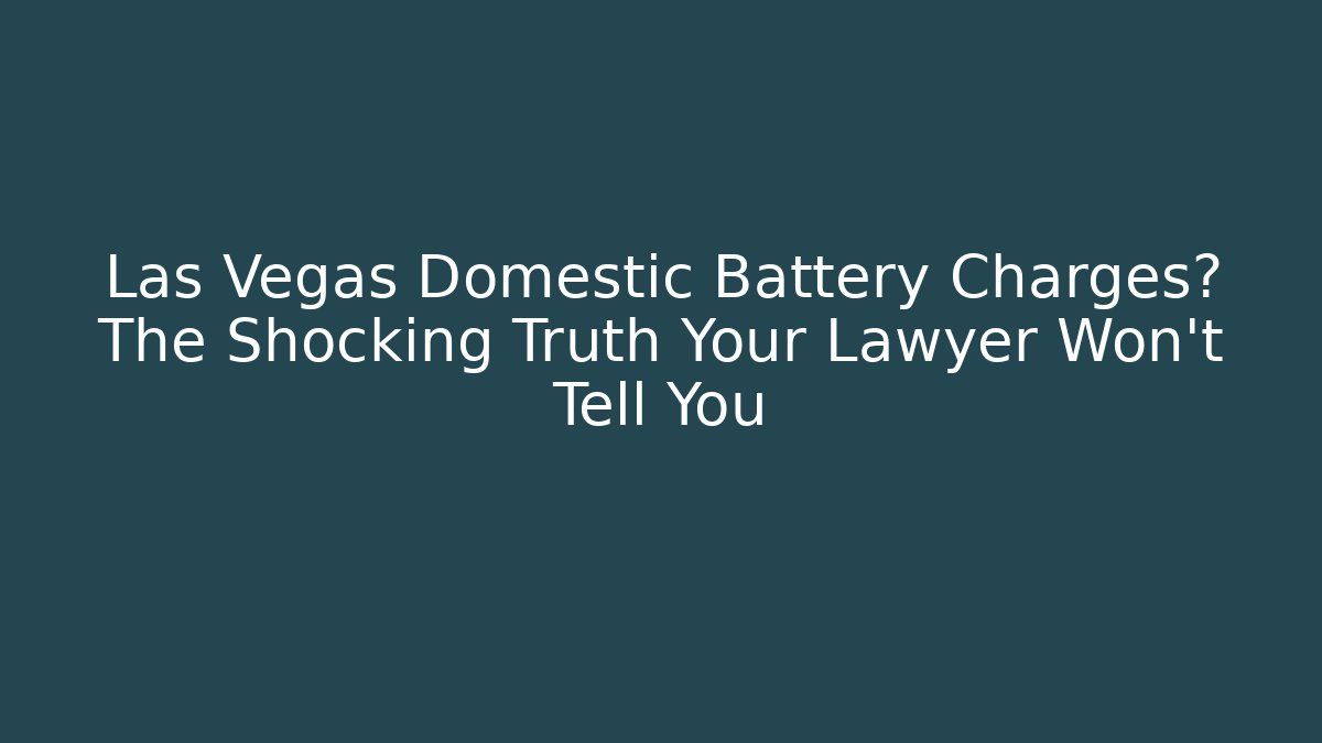 Las Vegas Domestic Battery Charges? The Shocking Truth Your Lawyer Won't Tell You