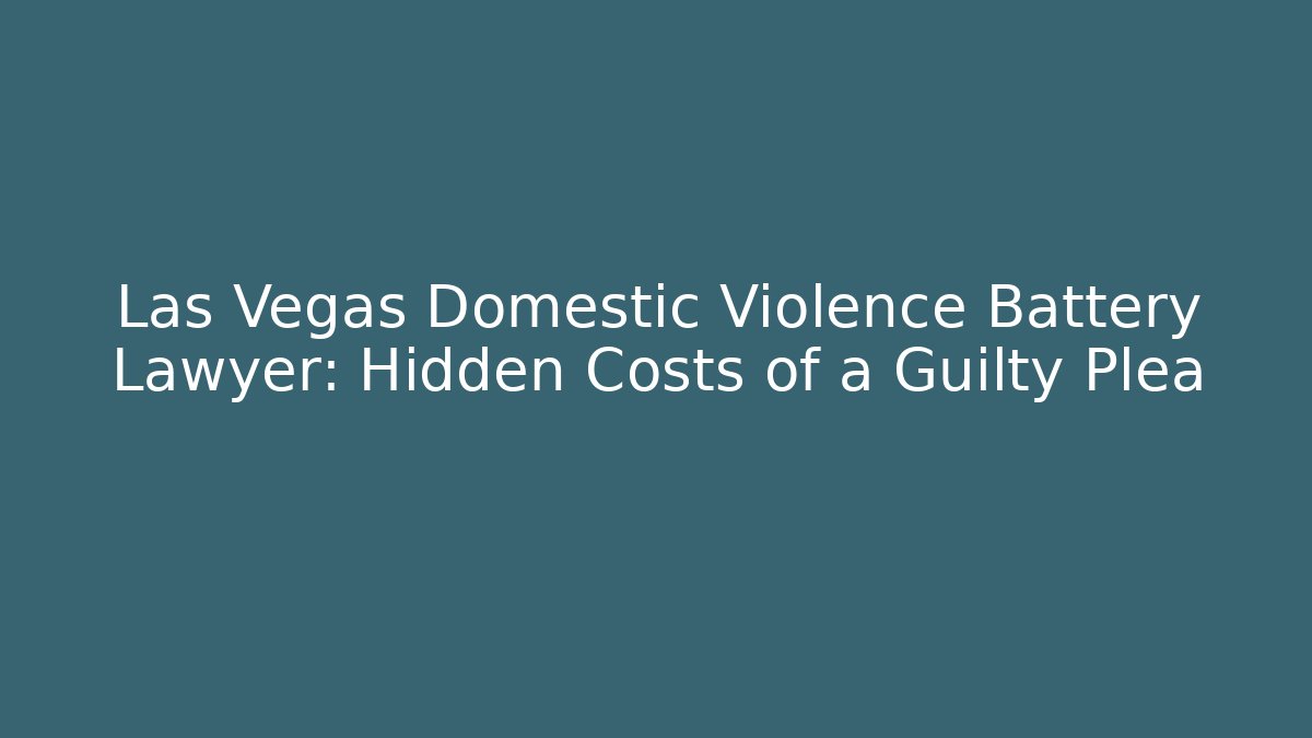 Las Vegas Domestic Violence Battery Lawyer: Hidden Costs of a Guilty Plea