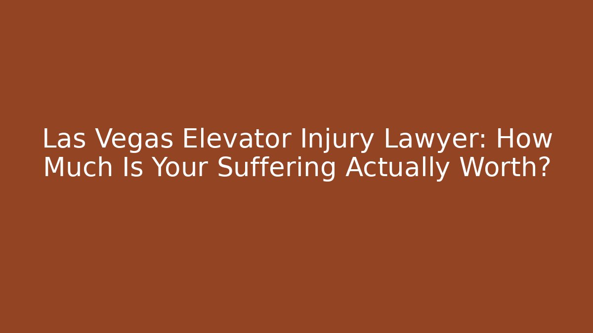 Las Vegas Elevator Injury Lawyer: How Much Is Your Suffering Actually Worth?