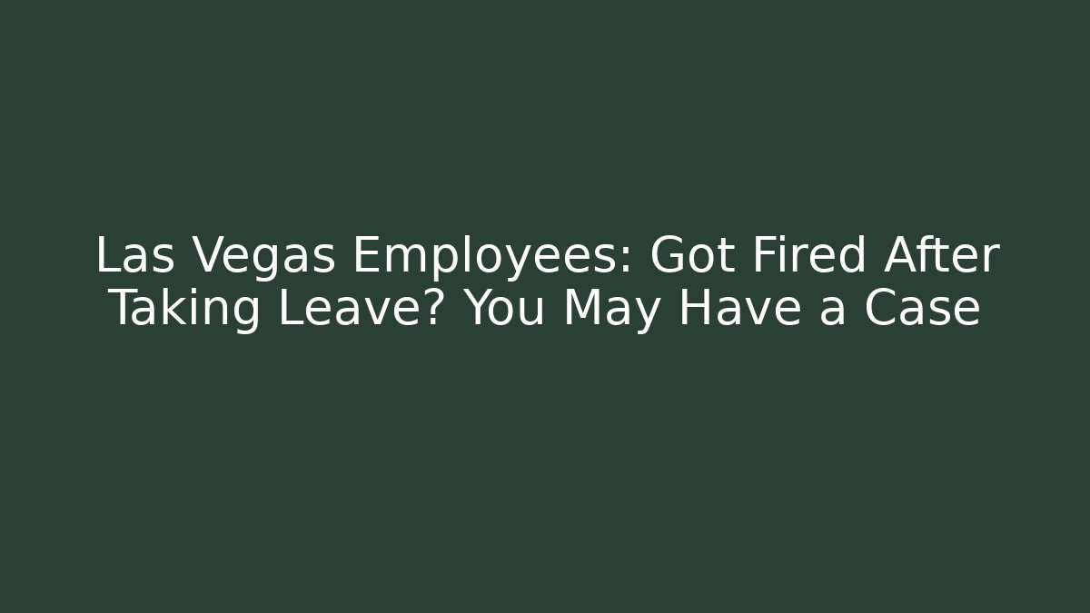 Las Vegas Employees: Got Fired After Taking Leave? You May Have a Case