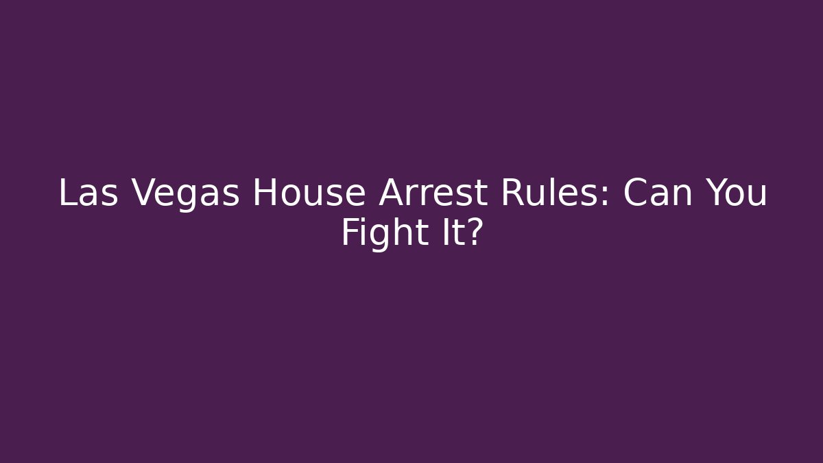 Las Vegas House Arrest Rules: Can You Fight It?