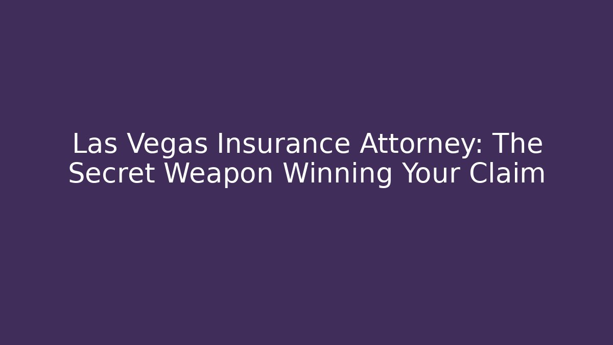 Las Vegas Insurance Attorney: The Secret Weapon Winning Your Claim