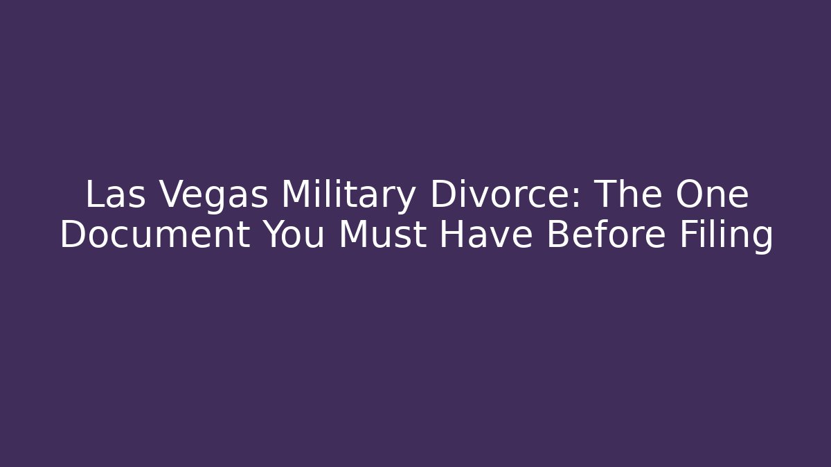 Las Vegas Military Divorce: The One Document You Must Have Before Filing