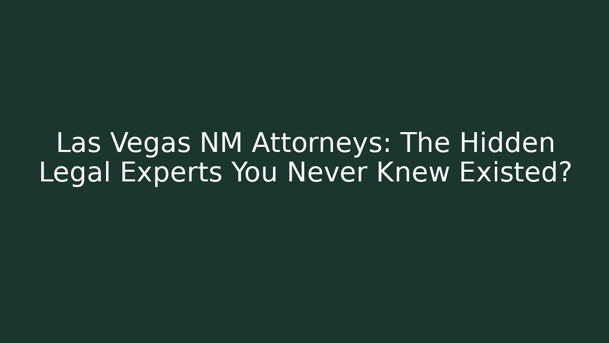 Las Vegas NM Attorneys: The Hidden Legal Experts You Never Knew Existed?