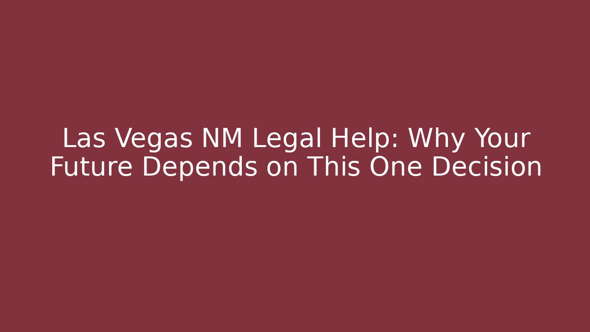 Las Vegas NM Legal Help: Why Your Future Depends on This One Decision