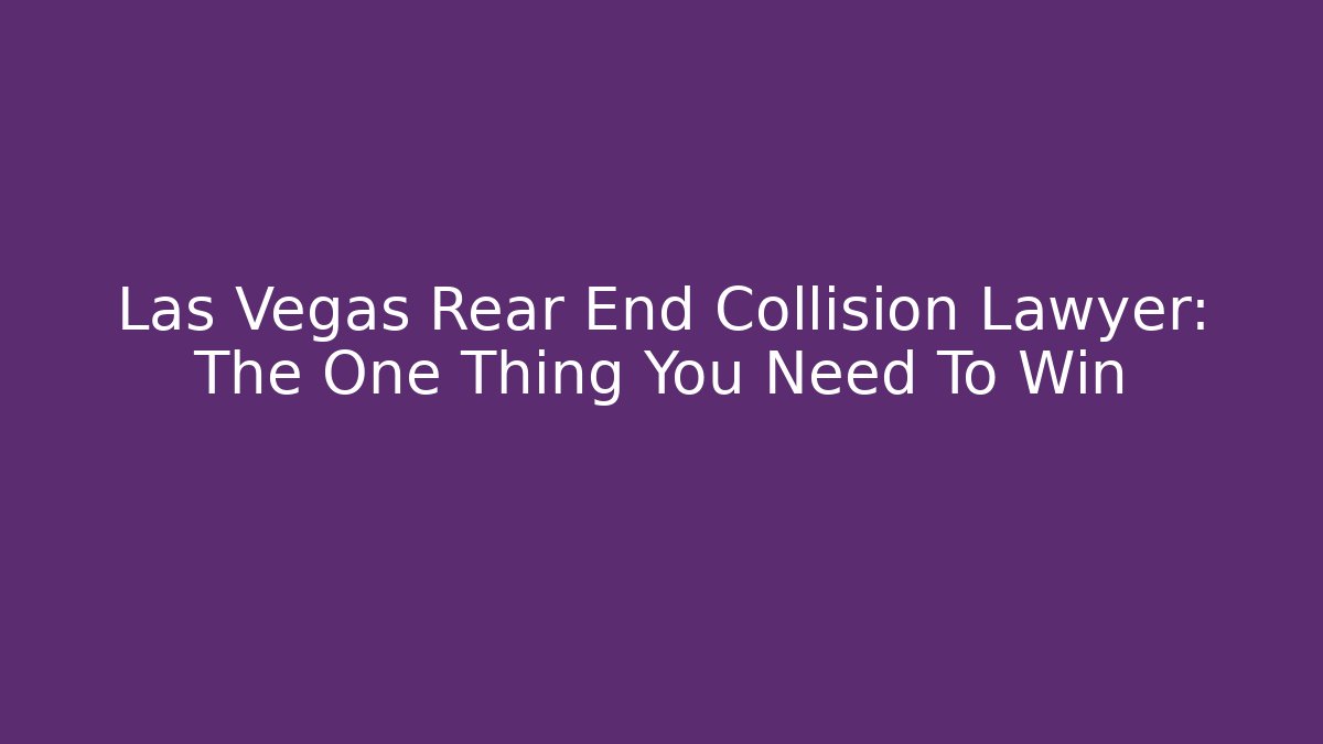 Las Vegas Rear End Collision Lawyer: The One Thing You Need To Win