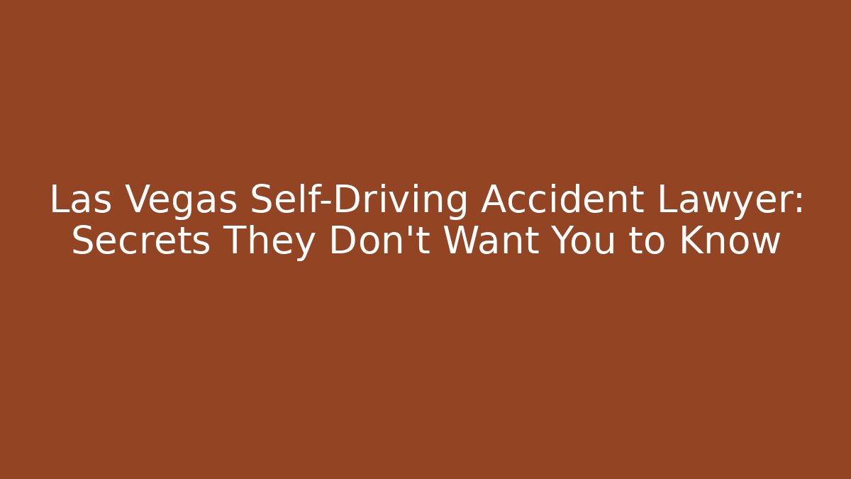 Las Vegas Self-Driving Accident Lawyer: Secrets They Don’t Want You to Know