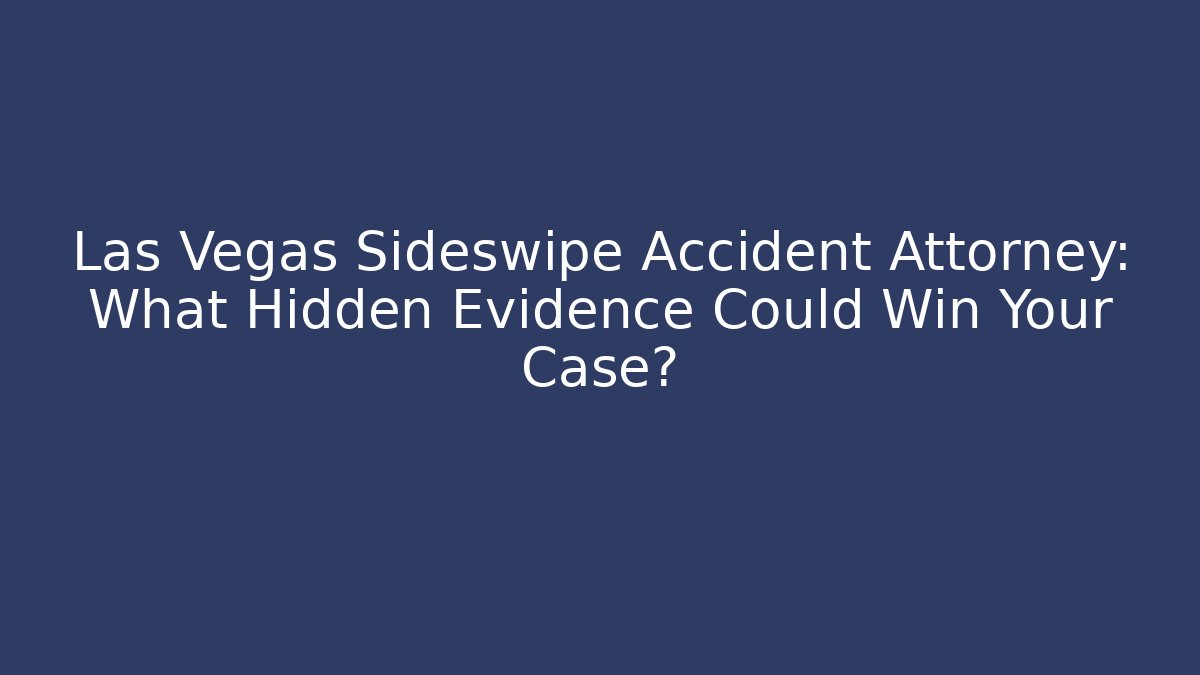 Las Vegas Sideswipe Accident Attorney: What Hidden Evidence Could Win Your Case?