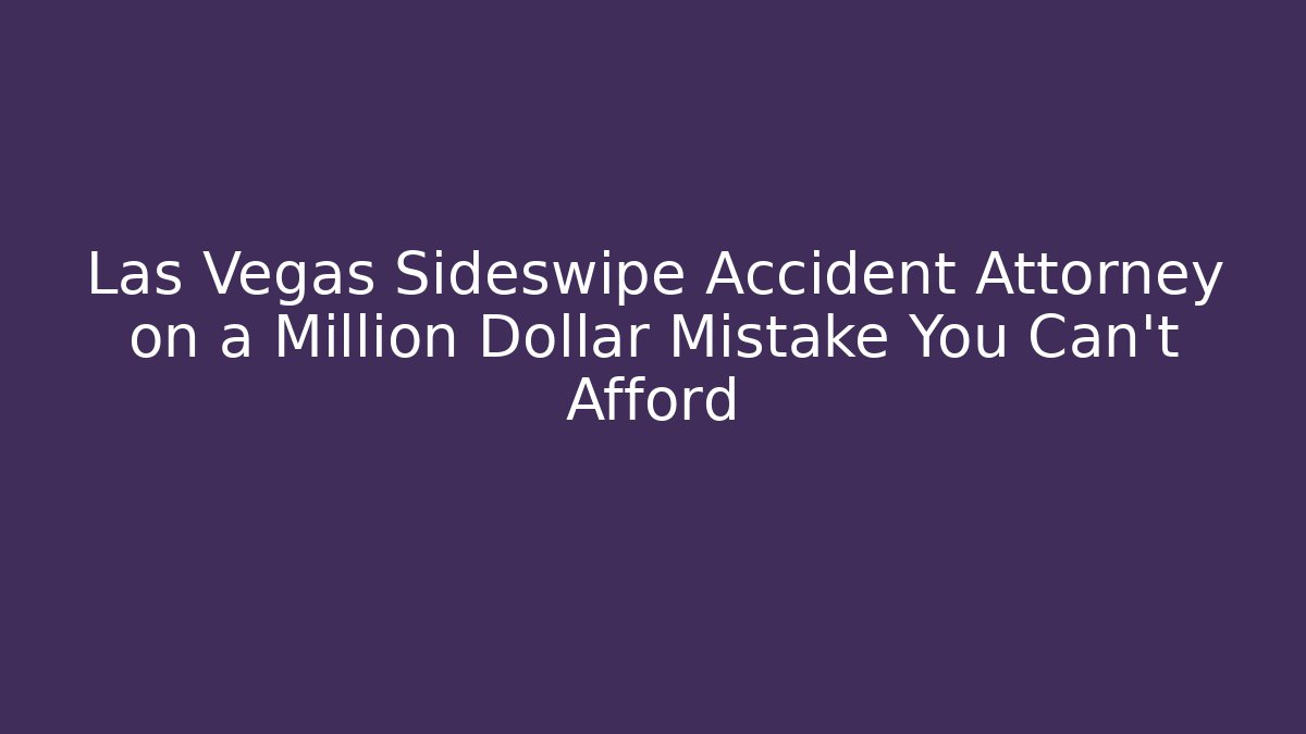 Las Vegas Sideswipe Accident Attorney on a Million Dollar Mistake You Can't Afford