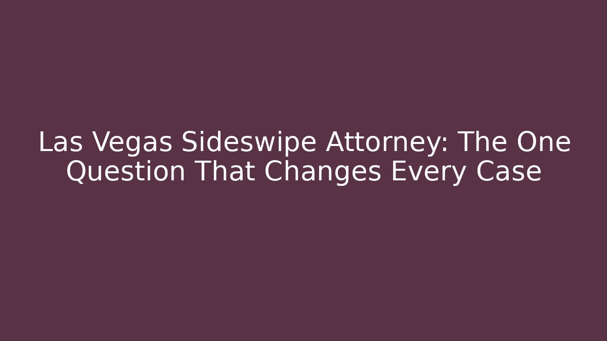 Las Vegas Sideswipe Attorney: The One Question That Changes Every Case - WealthxGroup