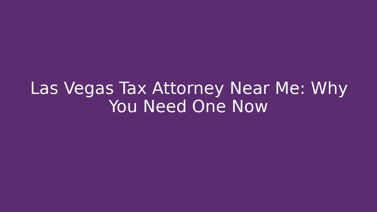 Las Vegas Tax Attorney Near Me: Why You Need One Now