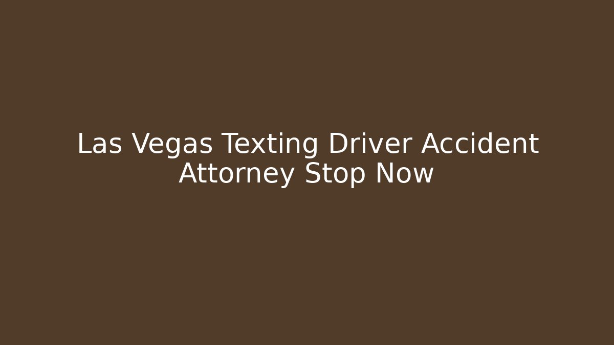 Las Vegas Texting Driver Accident Attorney Stop Now