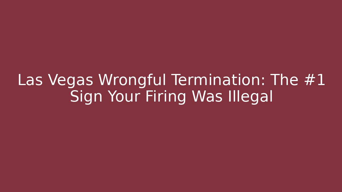 Las Vegas Wrongful Termination: The #1 Sign Your Firing Was Illegal
