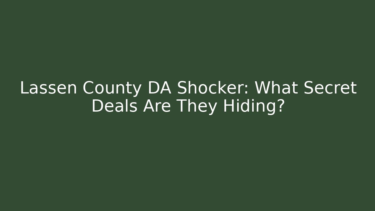Lassen County DA Shocker: What Secret Deals Are They Hiding? - WealthxGroup