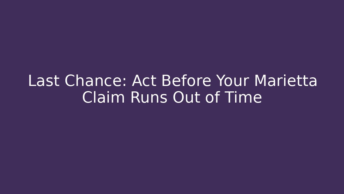 Last Chance: Act Before Your Marietta Claim Runs Out of Time