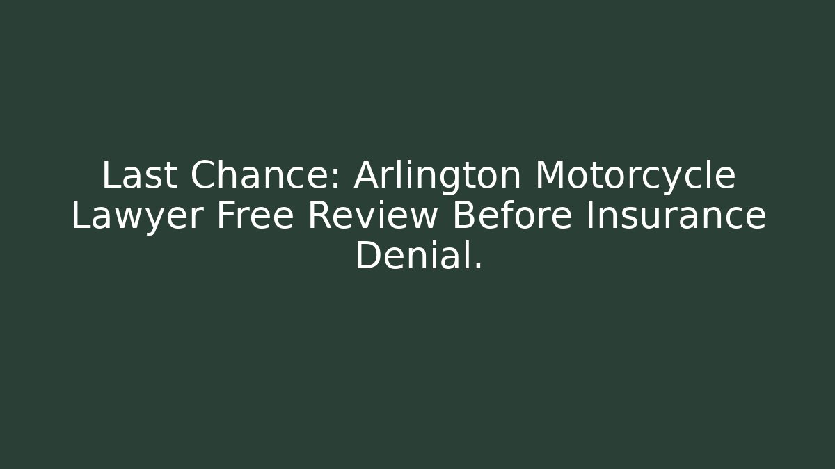 Last Chance: Arlington Motorcycle Lawyer Free Review Before Insurance Denial.