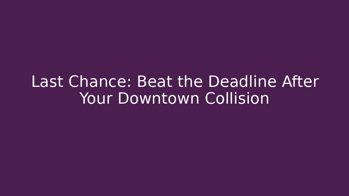 Last Chance: Beat the Deadline After Your Downtown Collision - WealthxGroup