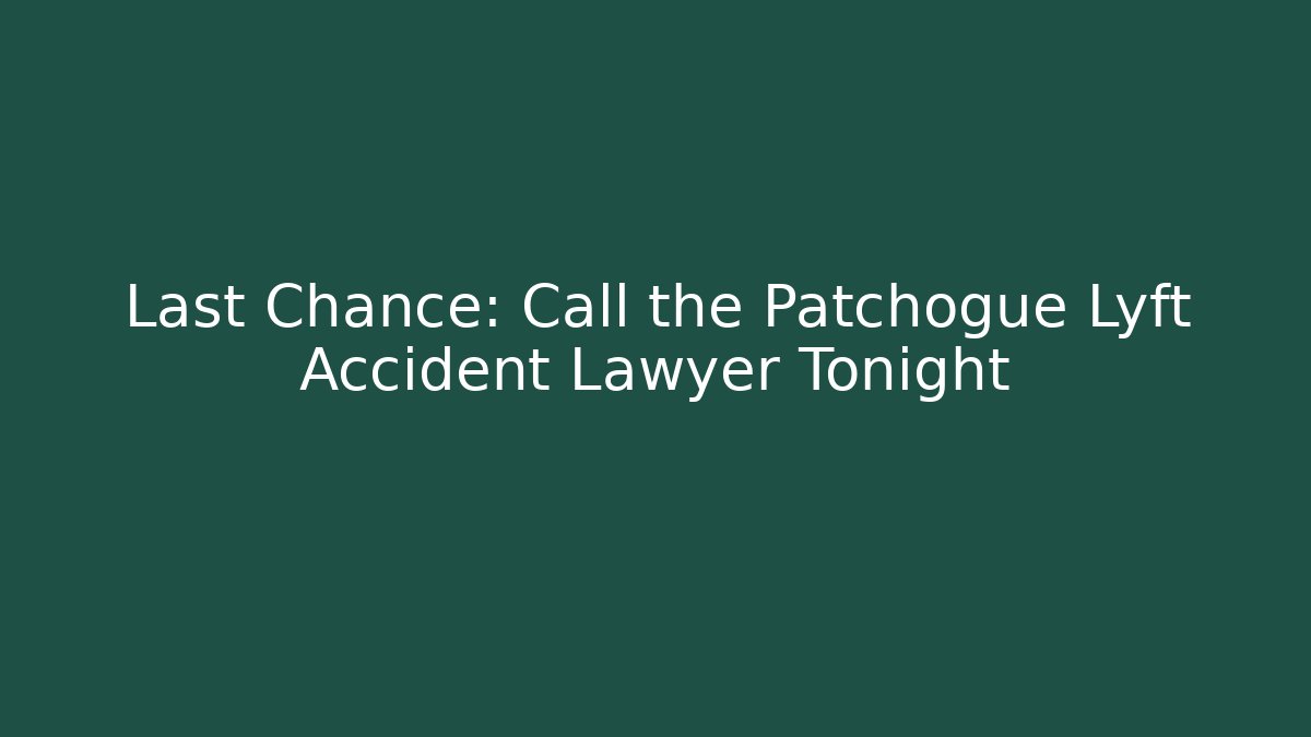Last Chance: Call the Patchogue Lyft Accident Lawyer Tonight