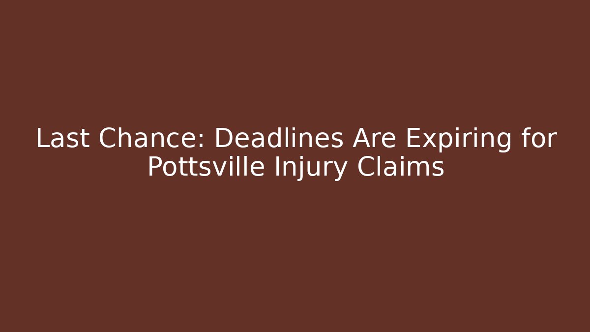 Last Chance: Deadlines Are Expiring for Pottsville Injury Claims - WealthxGroup