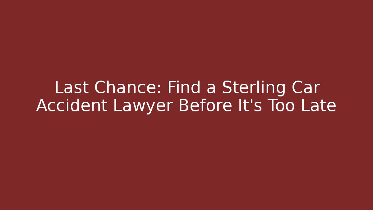 Last Chance: Find a Sterling Car Accident Lawyer Before It’s Too Late