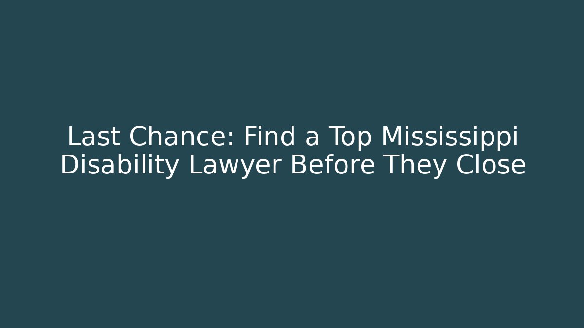 Last Chance: Find a Top Mississippi Disability Lawyer Before They Close