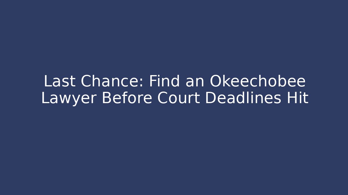 Last Chance: Find an Okeechobee Lawyer Before Court Deadlines Hit