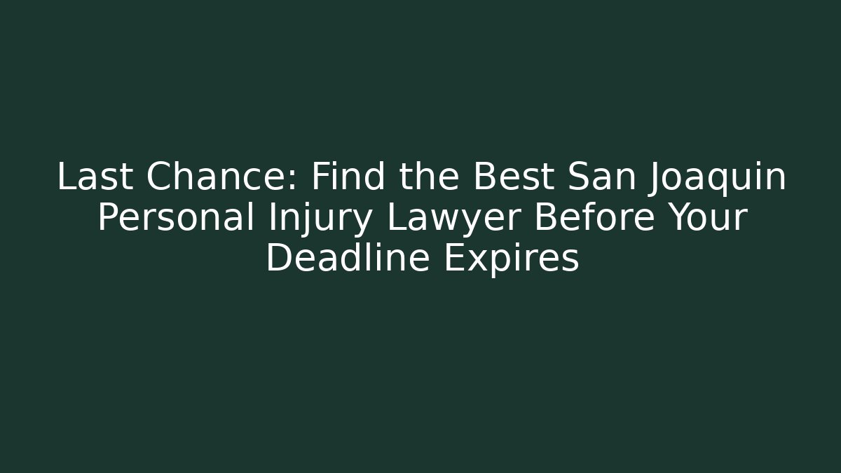 Last Chance: Find the Best San Joaquin Personal Injury Lawyer Before Your Deadline Expires