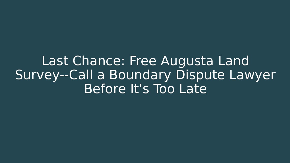 Last Chance: Free Augusta Land Survey—Call a Boundary Dispute Lawyer Before It’s Too Late