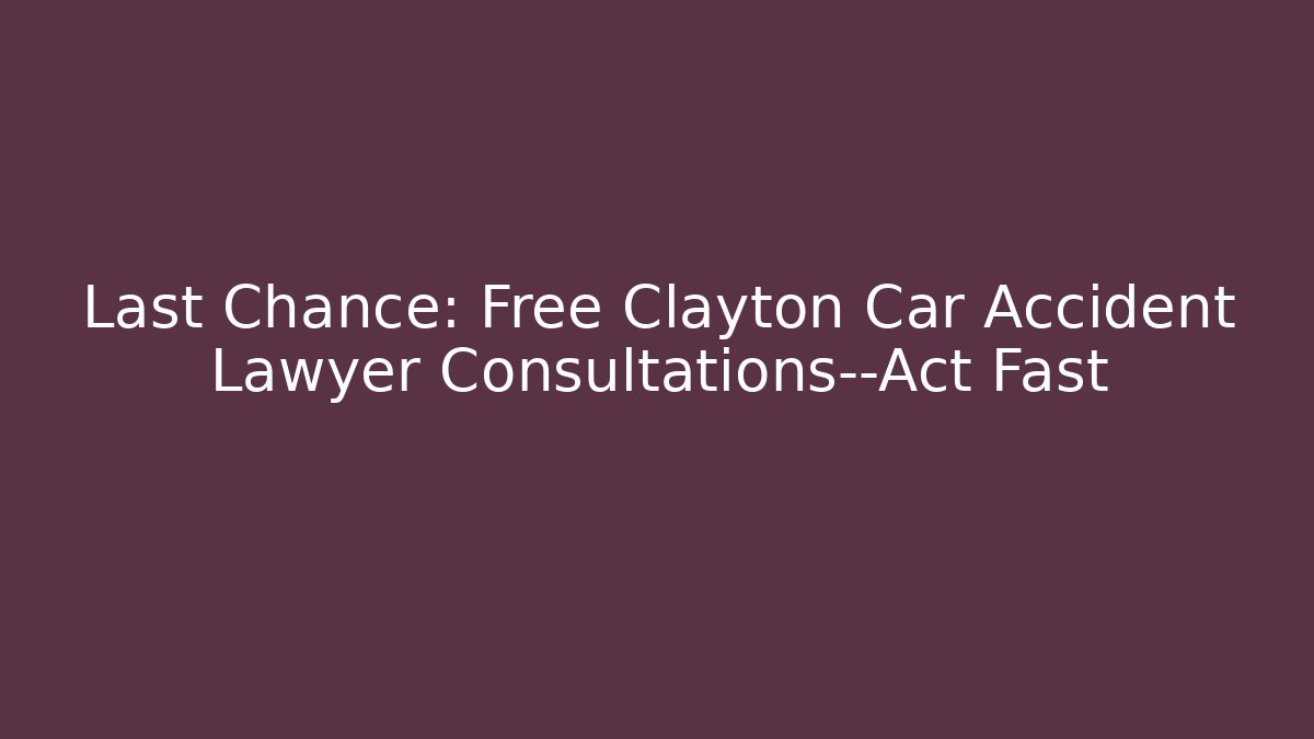 Last Chance: Free Clayton Car Accident Lawyer Consultations—Act Fast