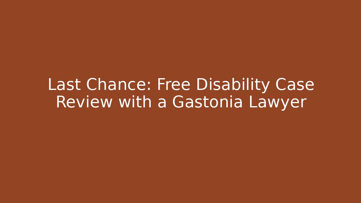 Last Chance: Free Disability Case Review with a Gastonia Lawyer