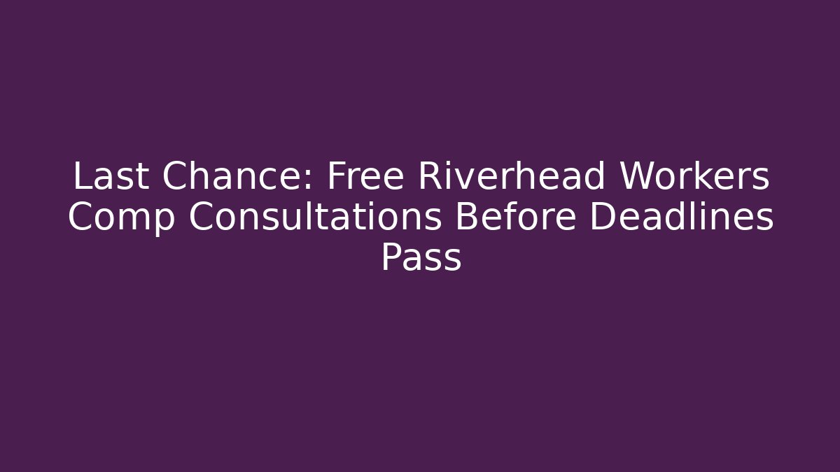 Last Chance: Free Riverhead Workers Comp Consultations Before Deadlines Pass