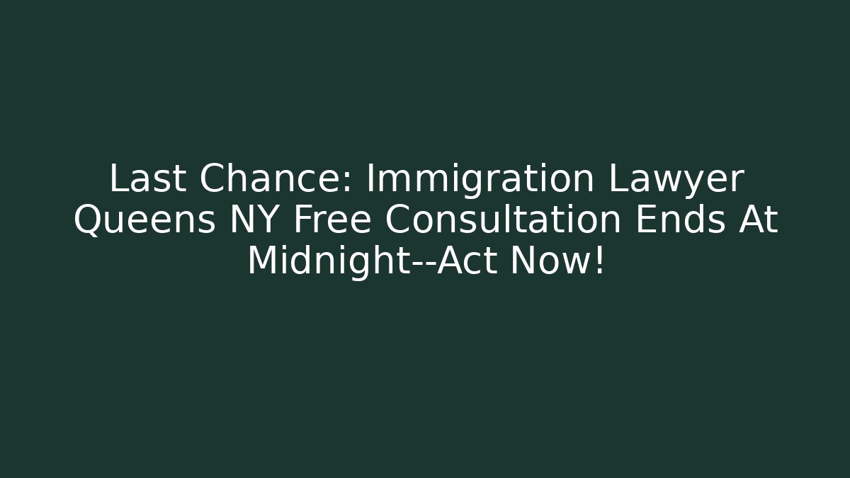Last Chance: Immigration Lawyer Queens NY Free Consultation Ends At Midnight—Act Now! - WealthxGroup