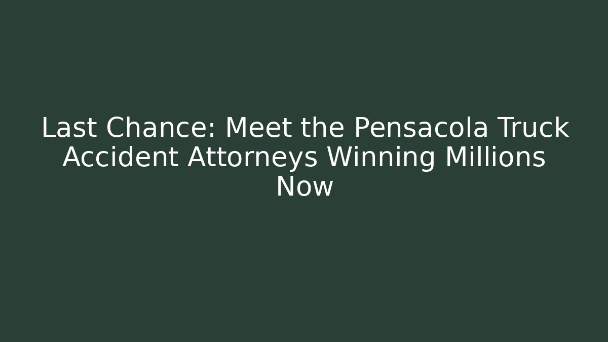 Last Chance: Meet the Pensacola Truck Accident Attorneys Winning Millions Now