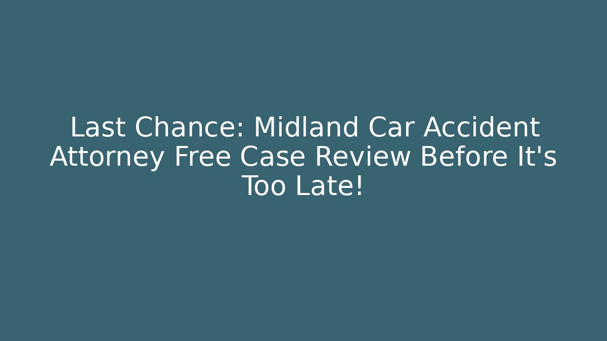 Last Chance: Midland Car Accident Attorney Free Case Review Before It's Too Late!