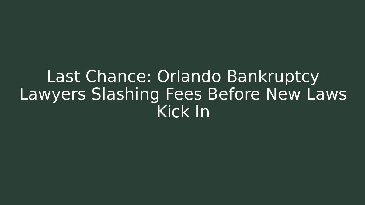 Last Chance: Orlando Bankruptcy Lawyers Slashing Fees Before New Laws Kick In