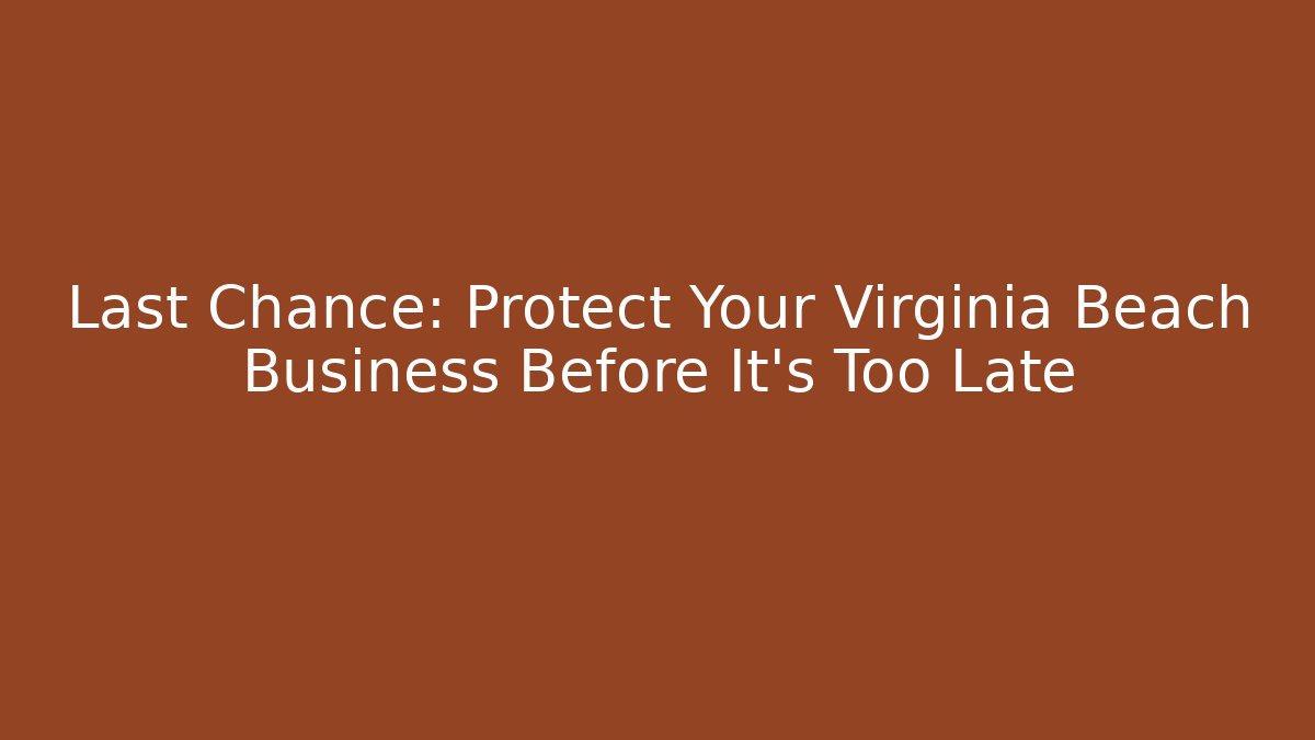 Last Chance: Protect Your Virginia Beach Business Before It’s Too Late