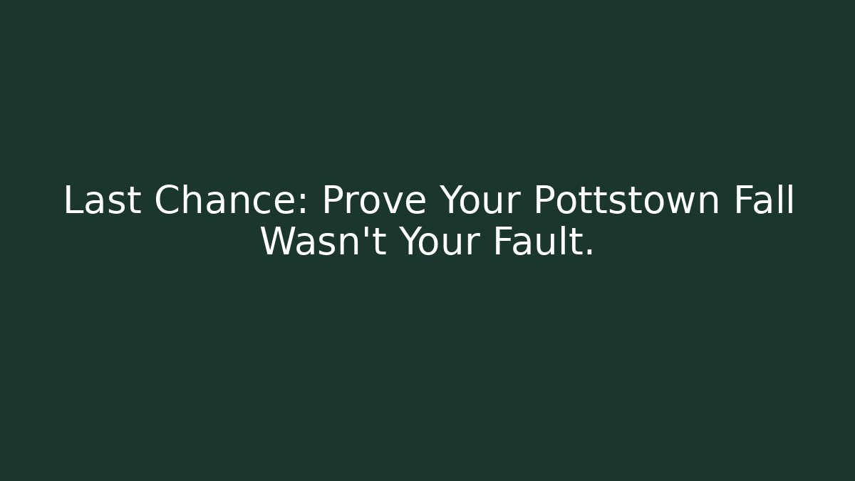 Last Chance: Prove Your Pottstown Fall Wasn’t Your Fault.