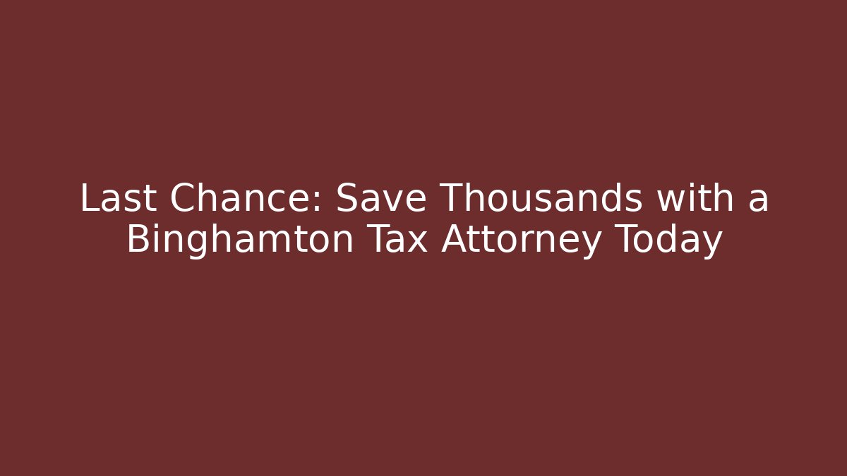 Last Chance: Save Thousands with a Binghamton Tax Attorney Today