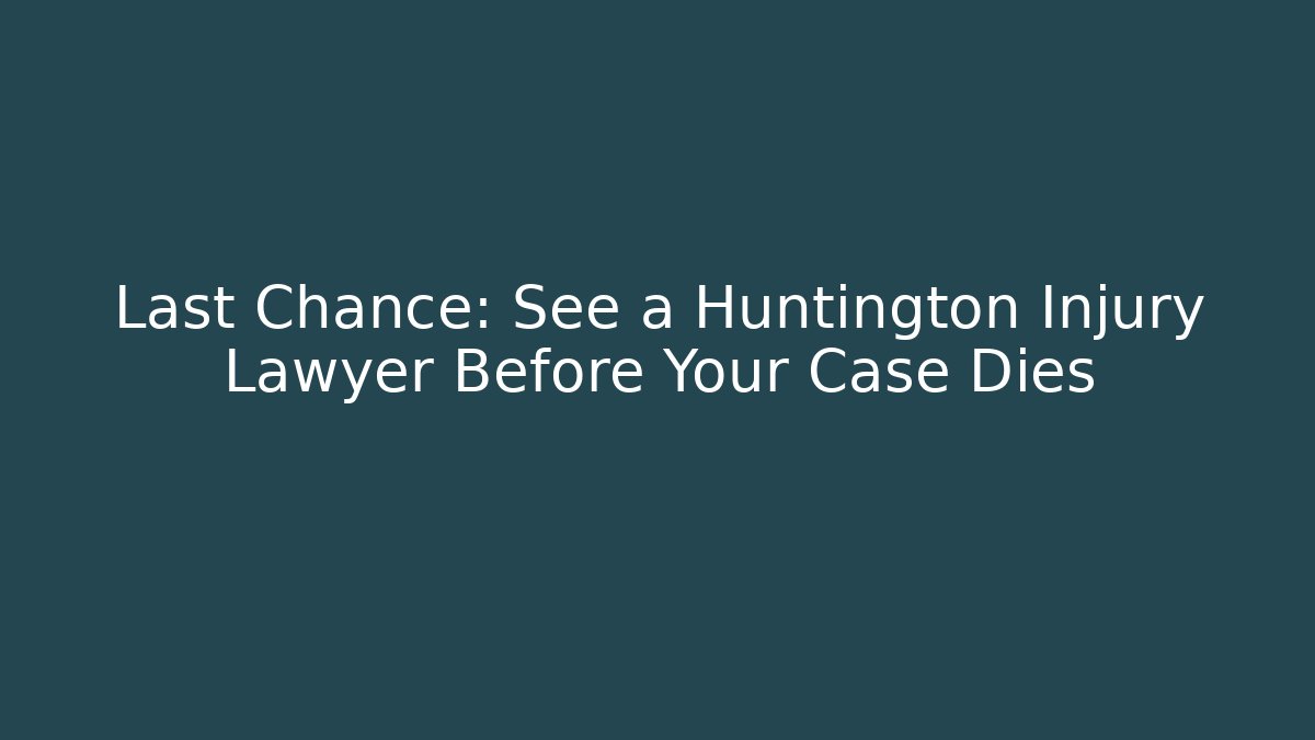 Last Chance: See a Huntington Injury Lawyer Before Your Case Dies