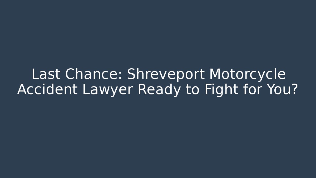 Last Chance: Shreveport Motorcycle Accident Lawyer Ready to Fight for You?