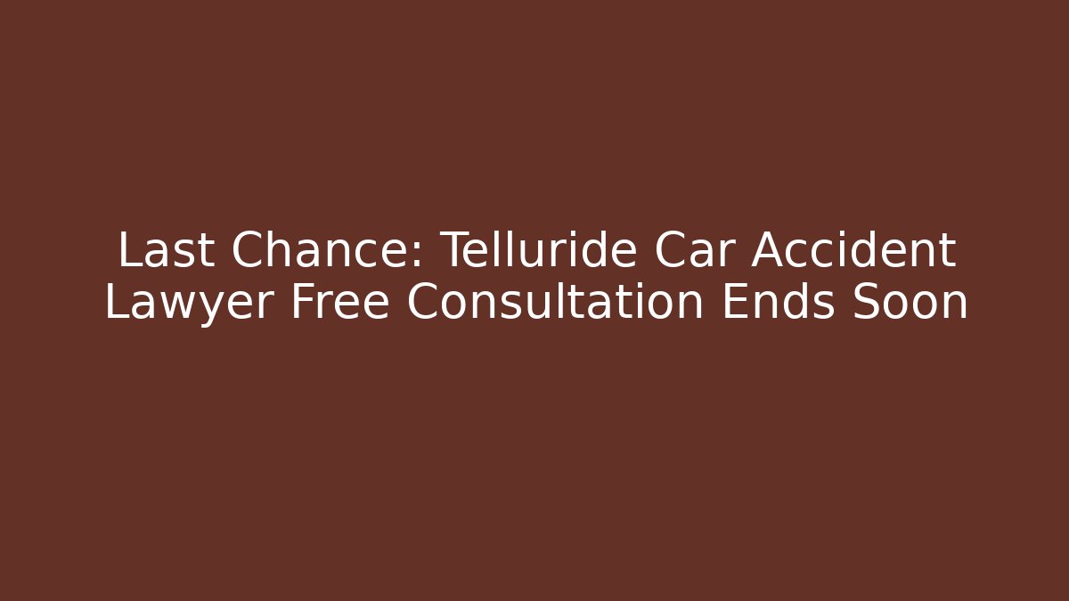 Last Chance: Telluride Car Accident Lawyer Free Consultation Ends Soon