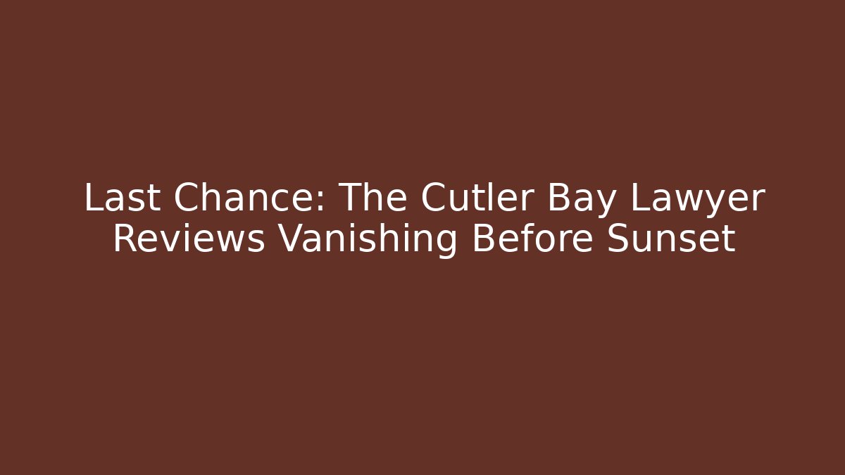 Last Chance: The Cutler Bay Lawyer Reviews Vanishing Before Sunset
